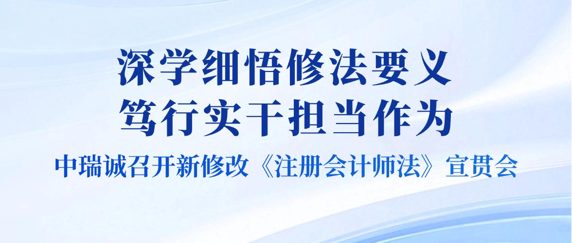 深学细悟修法要义 笃行实干担当作为 &mdash;&mdash;中瑞诚召开新修改《注册会计师法》宣贯会