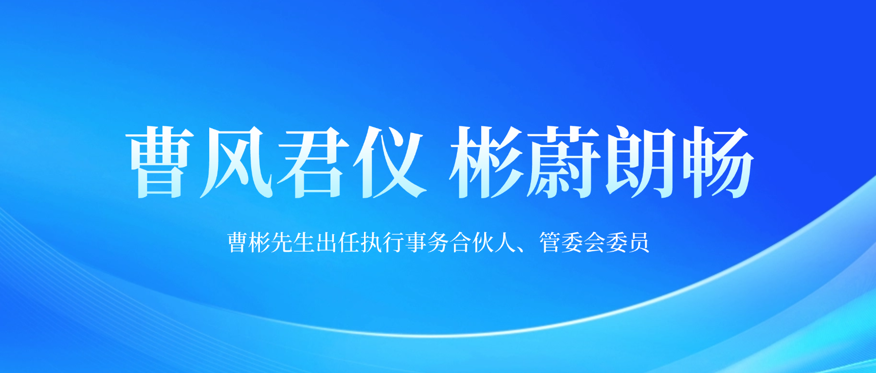 曹风君仪 彬蔚朗畅｜曹彬先生出任执行事务合伙人、管委会委员